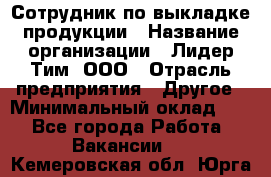 Сотрудник по выкладке продукции › Название организации ­ Лидер Тим, ООО › Отрасль предприятия ­ Другое › Минимальный оклад ­ 1 - Все города Работа » Вакансии   . Кемеровская обл.,Юрга г.